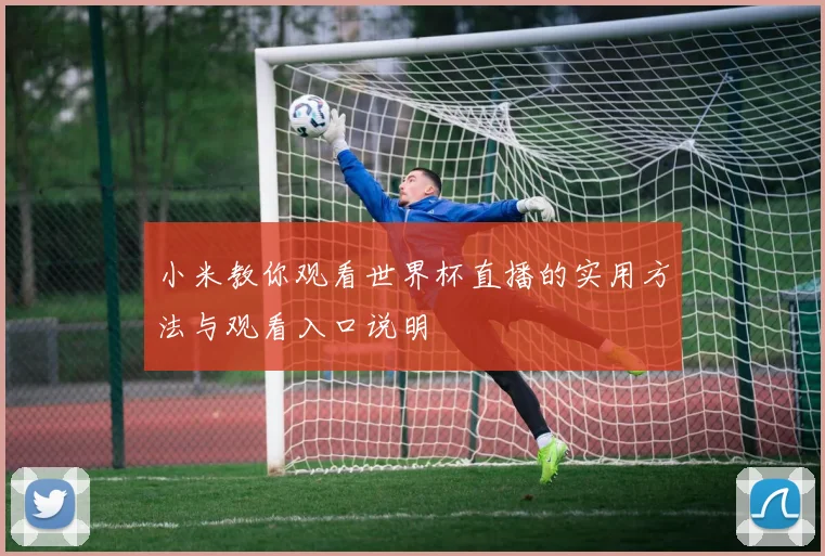 小米教你观看世界杯直播的实用方法与观看入口说明
