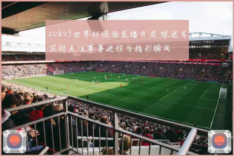 cckv5世界杯现场直播开启 球迷可实时关注赛事进程与精彩瞬间