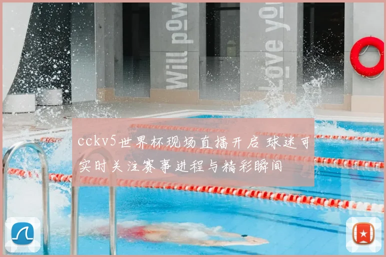 cckv5世界杯现场直播开启 球迷可实时关注赛事进程与精彩瞬间